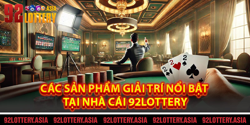 Các Sản Phẩm Giải Trí Nổi Bật Tại Nhà Cái 92LOTTERY