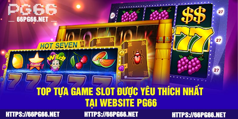 Top tựa game slot được yêu thích nhất tại website PG66