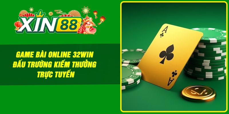 Game Bài Online 32Win – Đấu trường Kiếm Thưởng Trực Tuyến