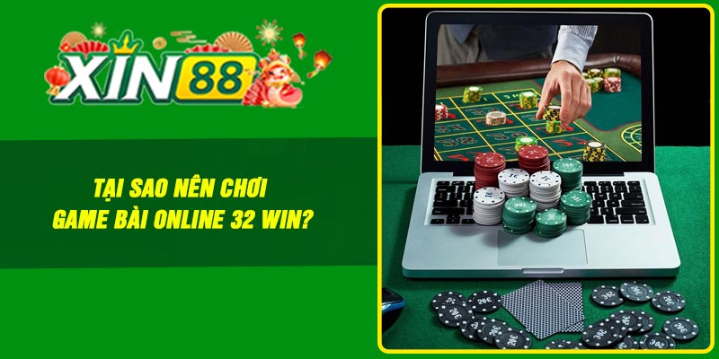 Tại sao nên chơi game bài online 32 Win?